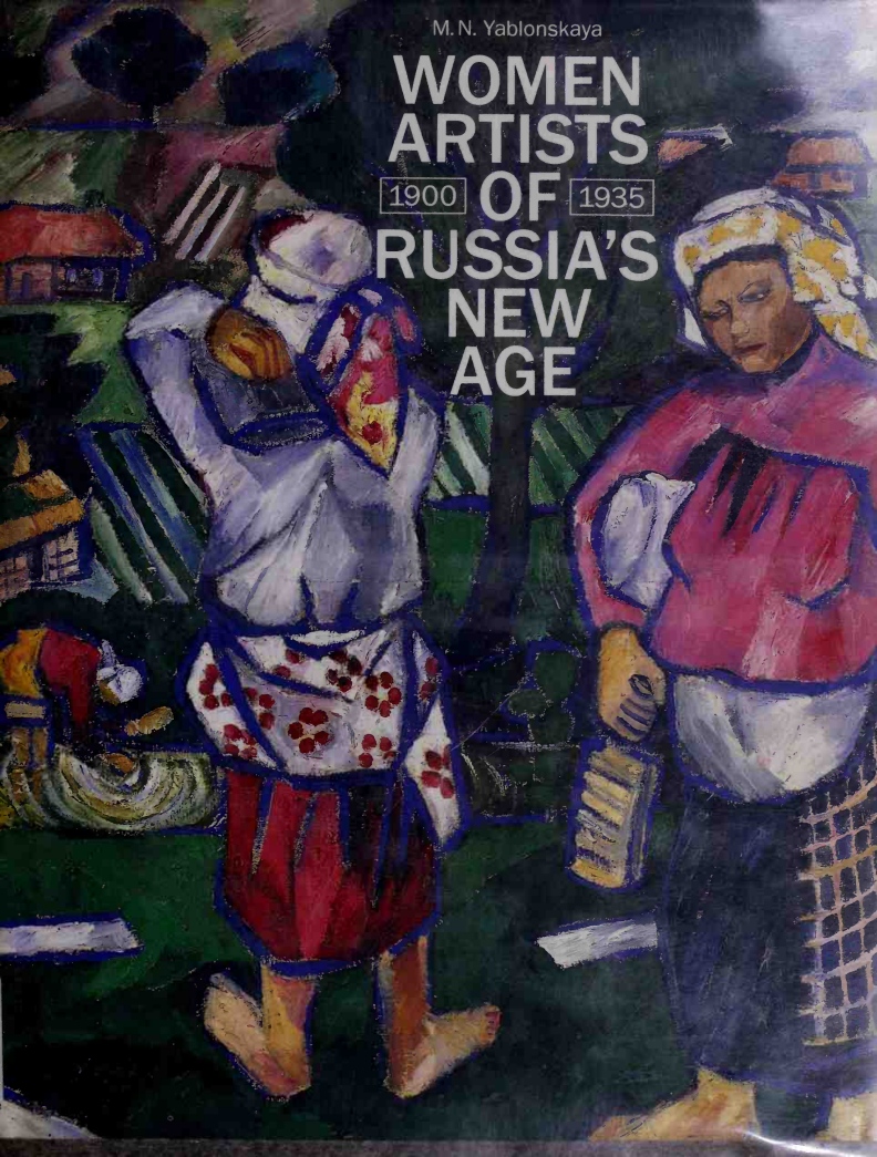 Women artists of Russia's New Age. 1900­-1935 / M. N. Yablonskaya ; Edited and translated from the Russian by Anthony Parton. — New York : Rizzoli International Publications, Inc., 1990